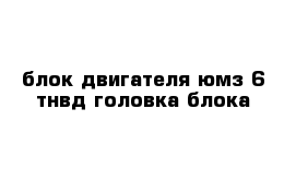 блок двигателя юмз-6 тнвд головка блока  